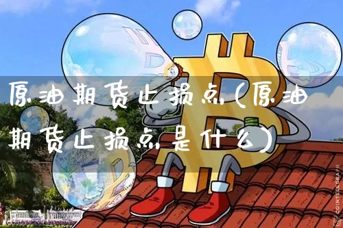 原油期货止损点(原油期货止损点是什么)_https://www.tuogunzhijia.com_纳指期货_第1张