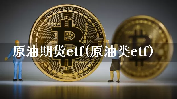 原油期货etf(原油类etf)_https://www.tuogunzhijia.com_原油期货_第1张