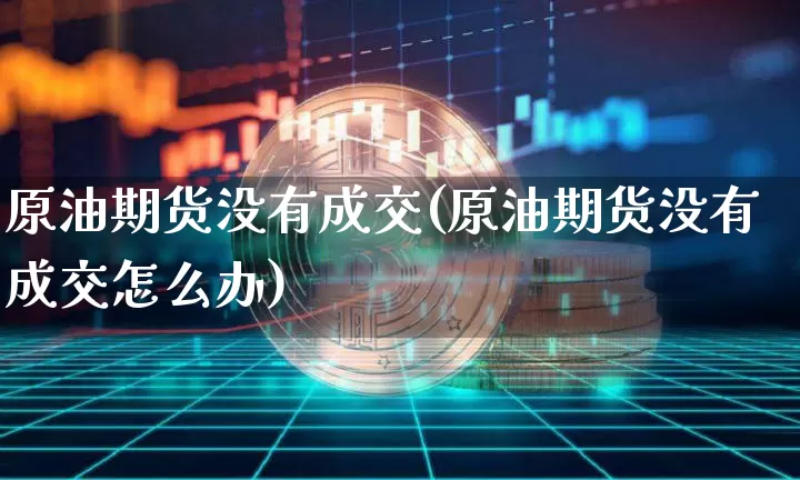 原油期货没有成交(原油期货没有成交怎么办)_https://www.tuogunzhijia.com_道指期货_第1张