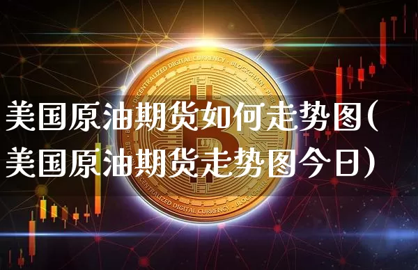 美国原油期货如何走势图(美国原油期货走势图今日)_https://www.tuogunzhijia.com_原油期货_第1张