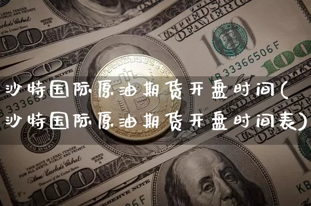 沙特国际原油期货开盘时间(沙特国际原油期货开盘时间表)_https://www.tuogunzhijia.com_原油期货_第1张