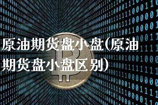 原油期货盘小盘(原油期货盘小盘区别)_https://www.tuogunzhijia.com_恒指期货_第1张