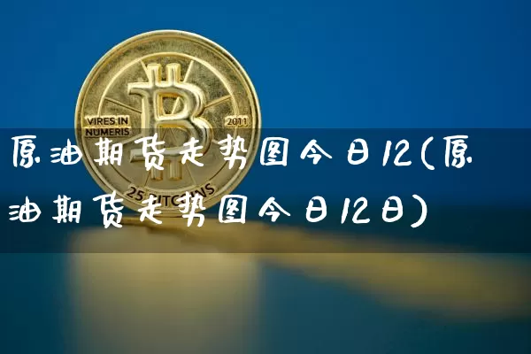 原油期货走势图今日12(原油期货走势图今日12日)_https://www.tuogunzhijia.com_原油期货_第1张