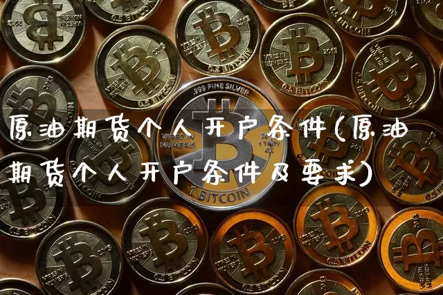 原油期货个人开户条件(原油期货个人开户条件及要求)_https://www.tuogunzhijia.com_黄金期货_第1张