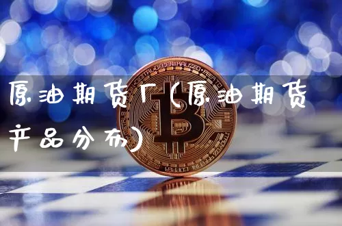 原油期货厂(原油期货产品分布)_https://www.tuogunzhijia.com_原油期货_第1张