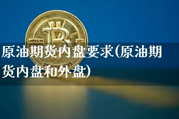 原油期货内盘要求(原油期货内盘和外盘)_https://www.tuogunzhijia.com_恒指期货_第1张