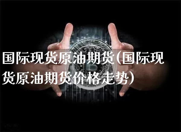 国际现货原油期货(国际现货原油期货价格走势)_https://www.tuogunzhijia.com_道指期货_第1张