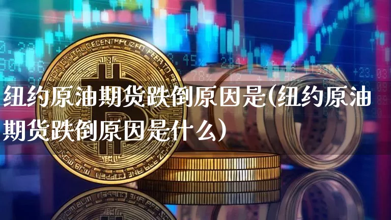 纽约原油期货跌倒原因是(纽约原油期货跌倒原因是什么)_https://www.tuogunzhijia.com_道指期货_第1张