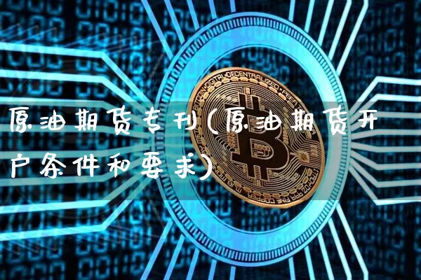 原油期货专刊(原油期货开户条件和要求)_https://www.tuogunzhijia.com_纳指期货_第1张