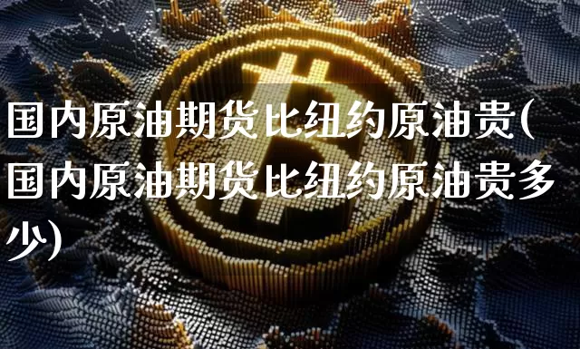 国内原油期货比纽约原油贵(国内原油期货比纽约原油贵多少)_https://www.tuogunzhijia.com_恒指期货_第1张