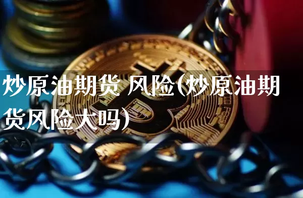 炒原油期货 风险(炒原油期货风险大吗)_https://www.tuogunzhijia.com_恒指期货_第1张