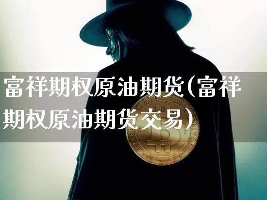 富祥期权原油期货(富祥期权原油期货交易)_https://www.tuogunzhijia.com_纳指期货_第1张