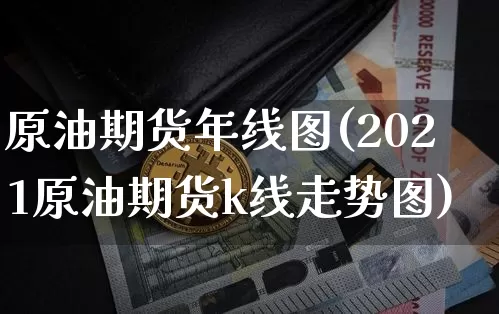 原油期货年线图(2021原油期货k线走势图)_https://www.tuogunzhijia.com_恒指期货_第1张