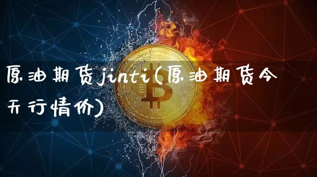 原油期货jinti(原油期货今天行情价)_https://www.tuogunzhijia.com_道指期货_第1张