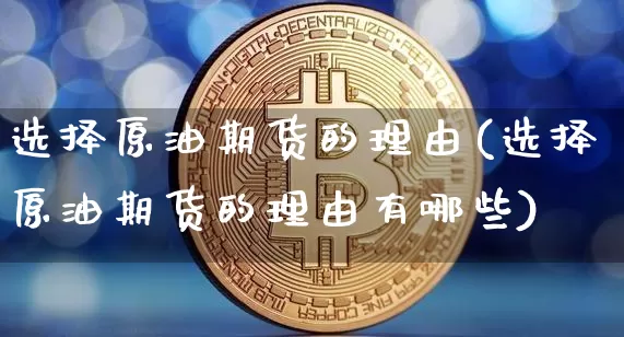 选择原油期货的理由(选择原油期货的理由有哪些)_https://www.tuogunzhijia.com_国际期货_第1张