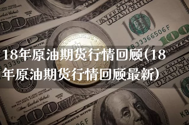 18年原油期货行情回顾(18年原油期货行情回顾最新)_https://www.tuogunzhijia.com_道指期货_第1张