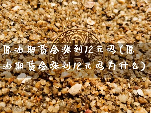 原油期货会涨到12元吗(原油期货会涨到12元吗为什么)_https://www.tuogunzhijia.com_恒指期货_第1张