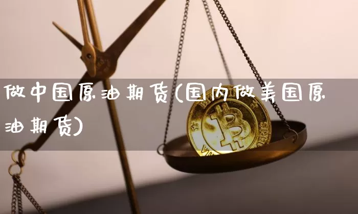 做中国原油期货(国内做美国原油期货)_https://www.tuogunzhijia.com_纳指期货_第1张