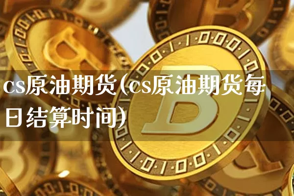 cs原油期货(cs原油期货每日结算时间)_https://www.tuogunzhijia.com_恒指期货_第1张