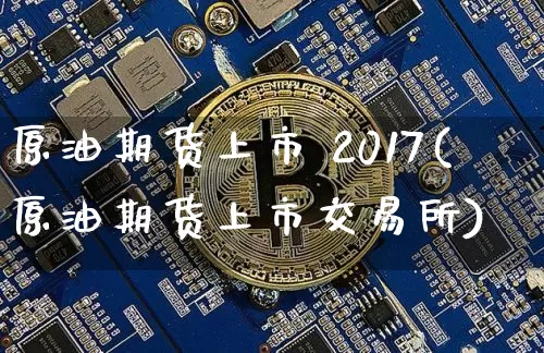 原油期货上市 2017(原油期货上市交易所)_https://www.tuogunzhijia.com_国际期货_第1张