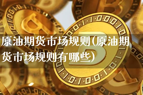 原油期货市场规则(原油期货市场规则有哪些)_https://www.tuogunzhijia.com_原油期货_第1张