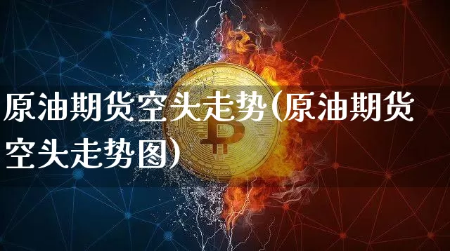 原油期货空头走势(原油期货空头走势图)_https://www.tuogunzhijia.com_道指期货_第1张