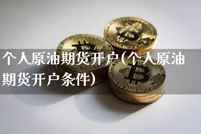 个人原油期货开户(个人原油期货开户条件)_https://www.tuogunzhijia.com_恒指期货_第1张