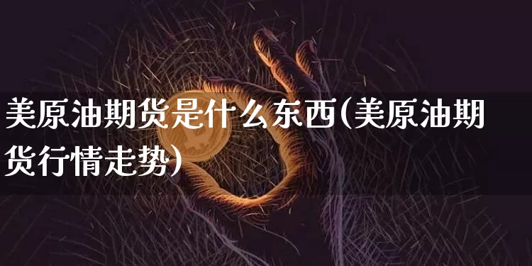 美原油期货是什么东西(美原油期货行情走势)_https://www.tuogunzhijia.com_原油期货_第1张