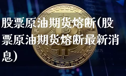 股票原油期货熔断(股票原油期货熔断最新消息)_https://www.tuogunzhijia.com_道指期货_第1张