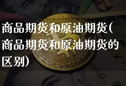 商品期货和原油期货(商品期货和原油期货的区别)_https://www.tuogunzhijia.com_道指期货_第1张