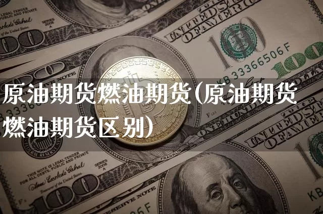 原油期货燃油期货(原油期货燃油期货区别)_https://www.tuogunzhijia.com_道指期货_第1张