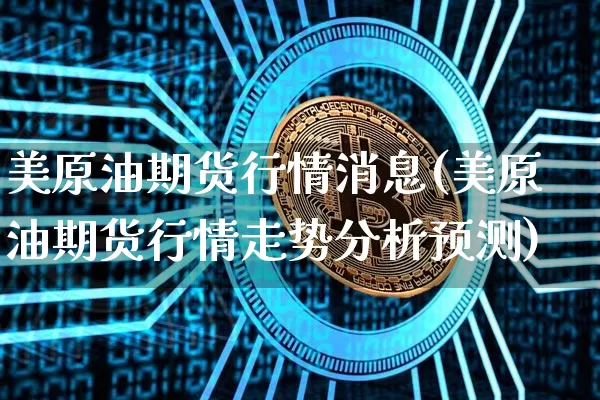 美原油期货行情消息(美原油期货行情走势分析预测)_https://www.tuogunzhijia.com_原油期货_第1张