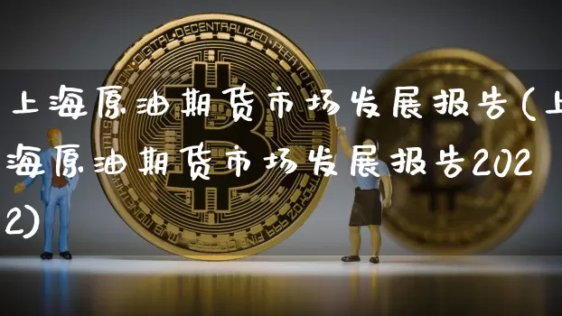 上海原油期货市场发展报告(上海原油期货市场发展报告2022)_https://www.tuogunzhijia.com_道指期货_第1张