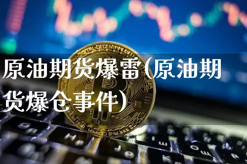 原油期货爆雷(原油期货爆仓事件)_https://www.tuogunzhijia.com_内盘期货_第1张