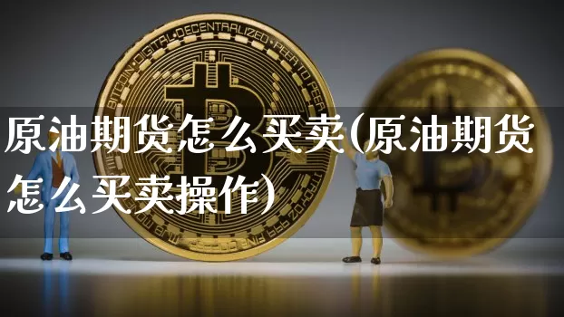 原油期货怎么买卖(原油期货怎么买卖操作)_https://www.tuogunzhijia.com_恒指期货_第1张