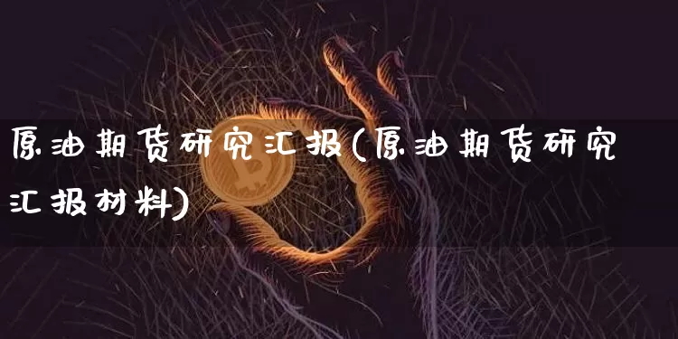原油期货研究汇报(原油期货研究汇报材料)_https://www.tuogunzhijia.com_恒指期货_第1张