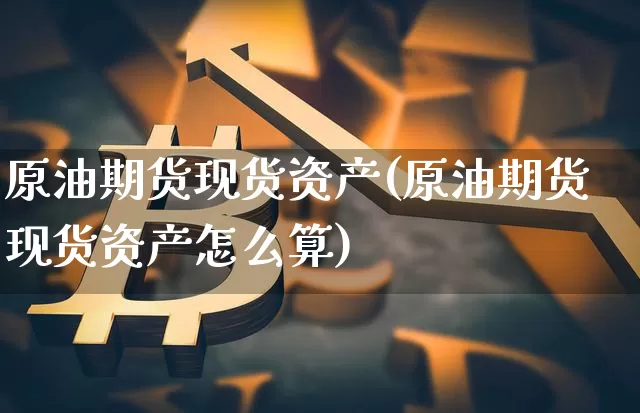 原油期货现货资产(原油期货现货资产怎么算)_https://www.tuogunzhijia.com_恒指期货_第1张