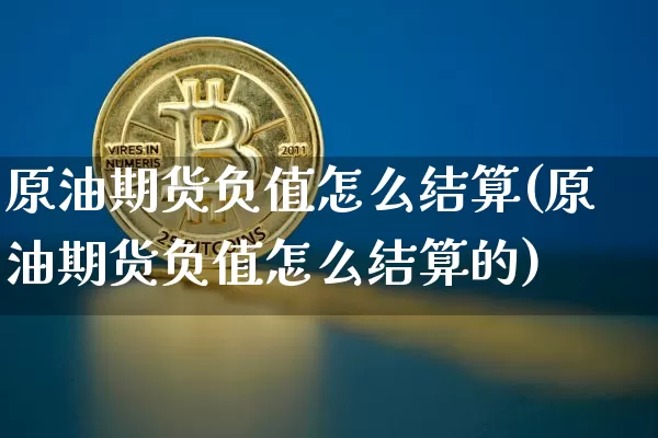 原油期货负值怎么结算(原油期货负值怎么结算的)_https://www.tuogunzhijia.com_原油期货_第1张