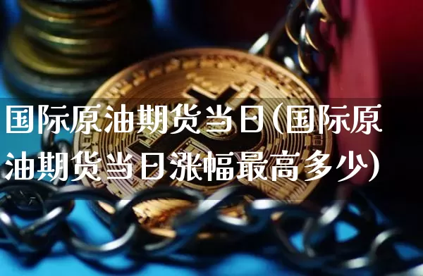 国际原油期货当日(国际原油期货当日涨幅最高多少)_https://www.tuogunzhijia.com_恒指期货_第1张