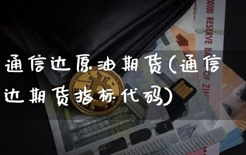 通信达原油期货(通信达期货指标代码)_https://www.tuogunzhijia.com_原油期货_第1张