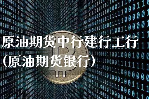 原油期货中行建行工行(原油期货银行)_https://www.tuogunzhijia.com_恒指期货_第1张
