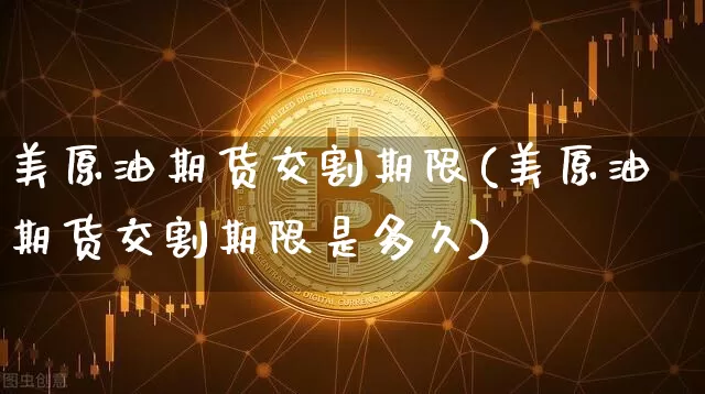 美原油期货交割期限(美原油期货交割期限是多久)_https://www.tuogunzhijia.com_原油期货_第1张
