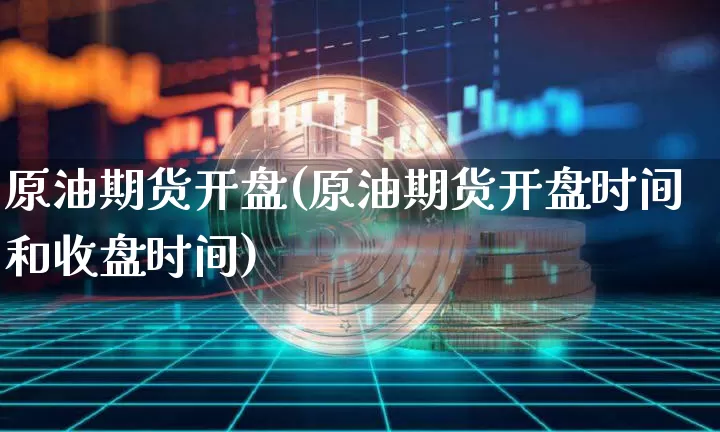 原油期货开盘(原油期货开盘时间和收盘时间)_https://www.tuogunzhijia.com_原油期货_第1张
