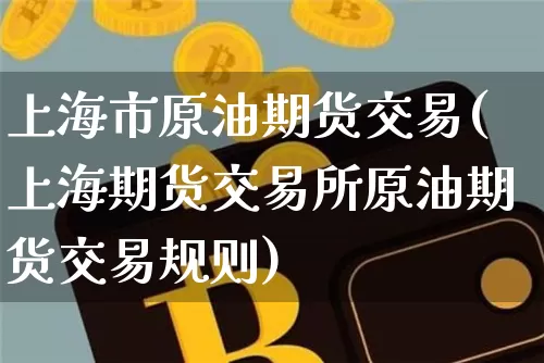 上海市原油期货交易(上海期货交易所原油期货交易规则)_https://www.tuogunzhijia.com_恒指期货_第1张