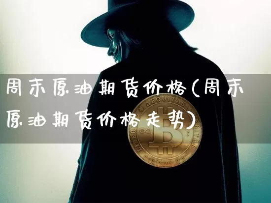 周末原油期货价格(周末原油期货价格走势)_https://www.tuogunzhijia.com_国际期货_第1张