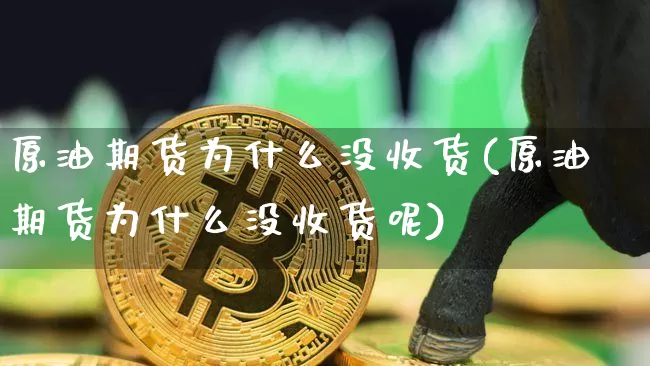 原油期货为什么没收货(原油期货为什么没收货呢)_https://www.tuogunzhijia.com_原油期货_第1张