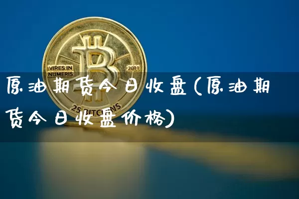原油期货今日收盘(原油期货今日收盘价格)_https://www.tuogunzhijia.com_恒指期货_第1张