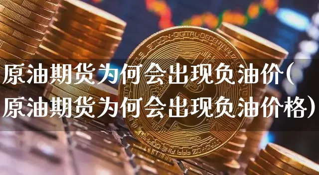 原油期货为何会出现负油价(原油期货为何会出现负油价格)_https://www.tuogunzhijia.com_国际期货_第1张