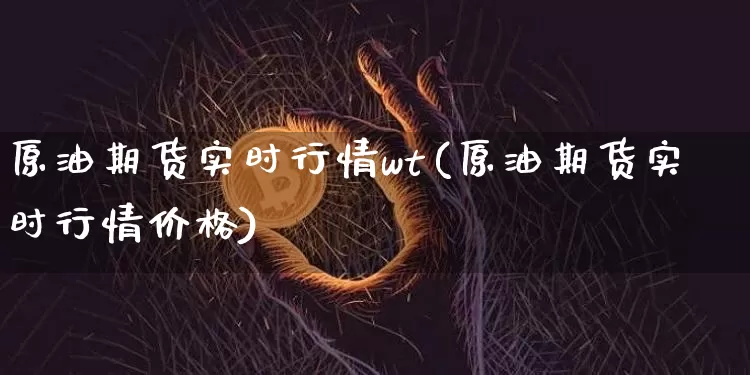原油期货实时行情wt(原油期货实时行情价格)_https://www.tuogunzhijia.com_纳指期货_第1张
