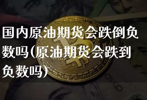 国内原油期货会跌倒负数吗(原油期货会跌到负数吗)_https://www.tuogunzhijia.com_国际期货_第1张